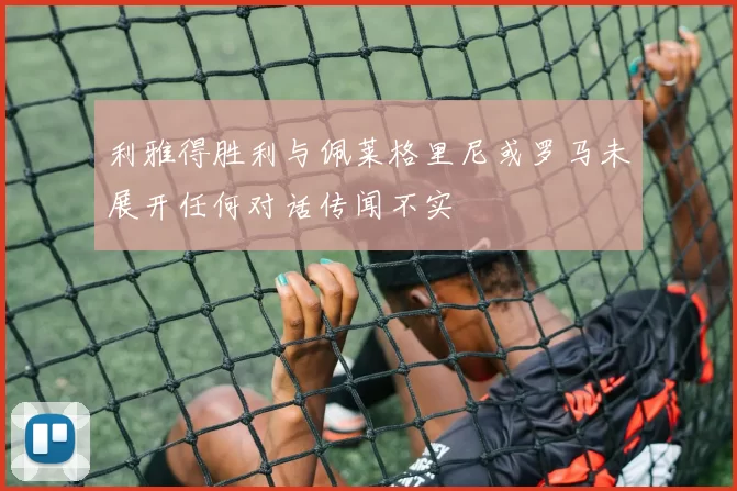利雅得胜利与佩莱格里尼或罗马未展开任何对话传闻不实