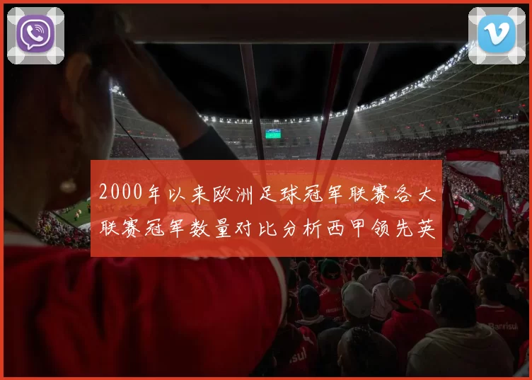 2000年以来欧洲足球冠军联赛各大联赛冠军数量对比分析西甲领先英超紧随其后