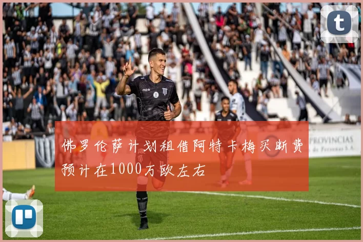 佛罗伦萨计划租借阿特卡梅买断费预计在1000万欧左右