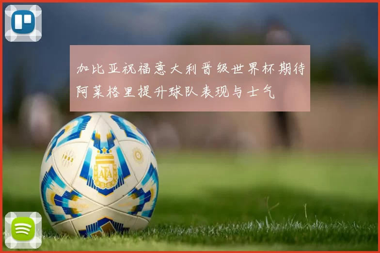 加比亚祝福意大利晋级世界杯期待阿莱格里提升球队表现与士气