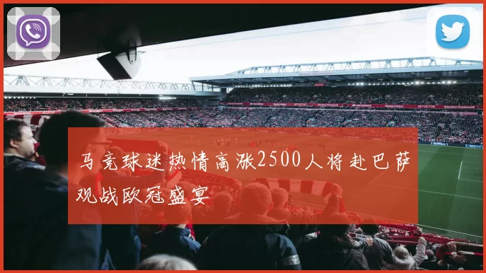马竞球迷热情高涨2500人将赴巴萨观战欧冠盛宴
