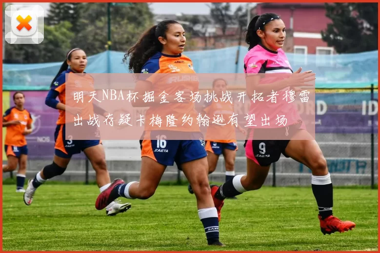 明天NBA杯掘金客场挑战开拓者穆雷出战存疑卡梅隆约翰逊有望出场