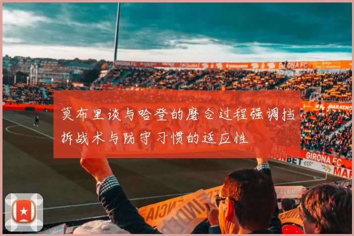 莫布里谈与哈登的磨合过程强调挡拆战术与防守习惯的适应性