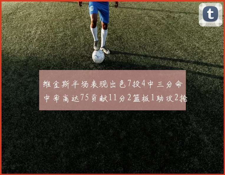 维金斯半场表现出色7投4中三分命中率高达75贡献11分2篮板1助攻2抢断1盖帽