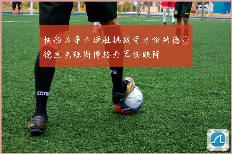 快船力争六连胜挑战奇才伦纳德小德里克琼斯博格丹因伤缺阵