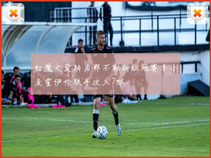 红魔之爱助力那不勒斯欧冠赛季小麦霍伊伦联手攻入7球