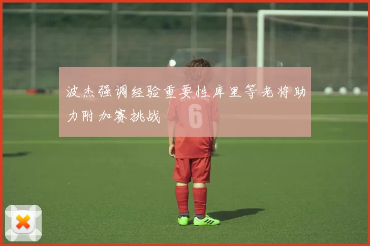 波杰强调经验重要性库里等老将助力附加赛挑战