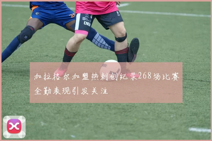 加拉格尔加盟热刺创纪录268场比赛全勤表现引发关注