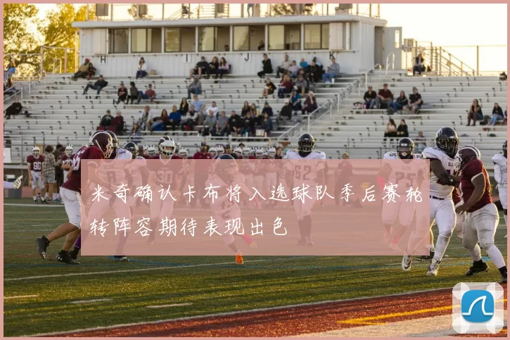 米奇确认卡布将入选球队季后赛轮转阵容期待表现出色